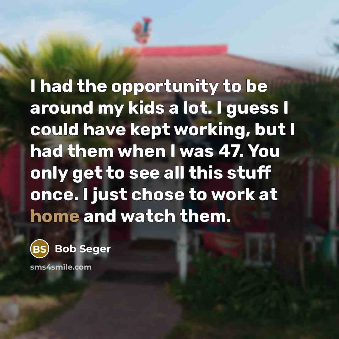 “I had the opportunity to be around my kids a…” quote by Bob Seger