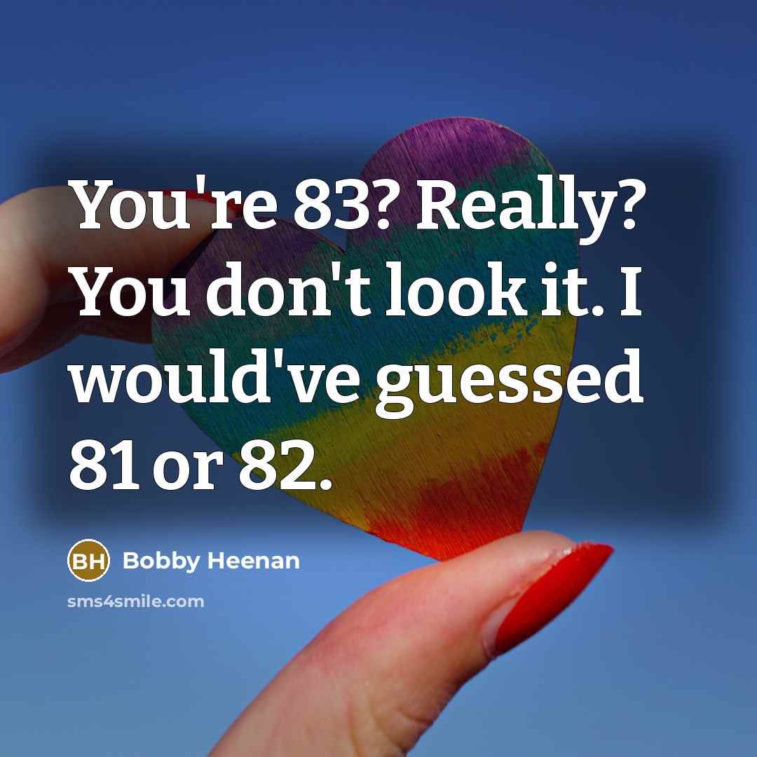 “You're 83? Really? You don't look it. I would've guessed…” quote by Bobby Heenan