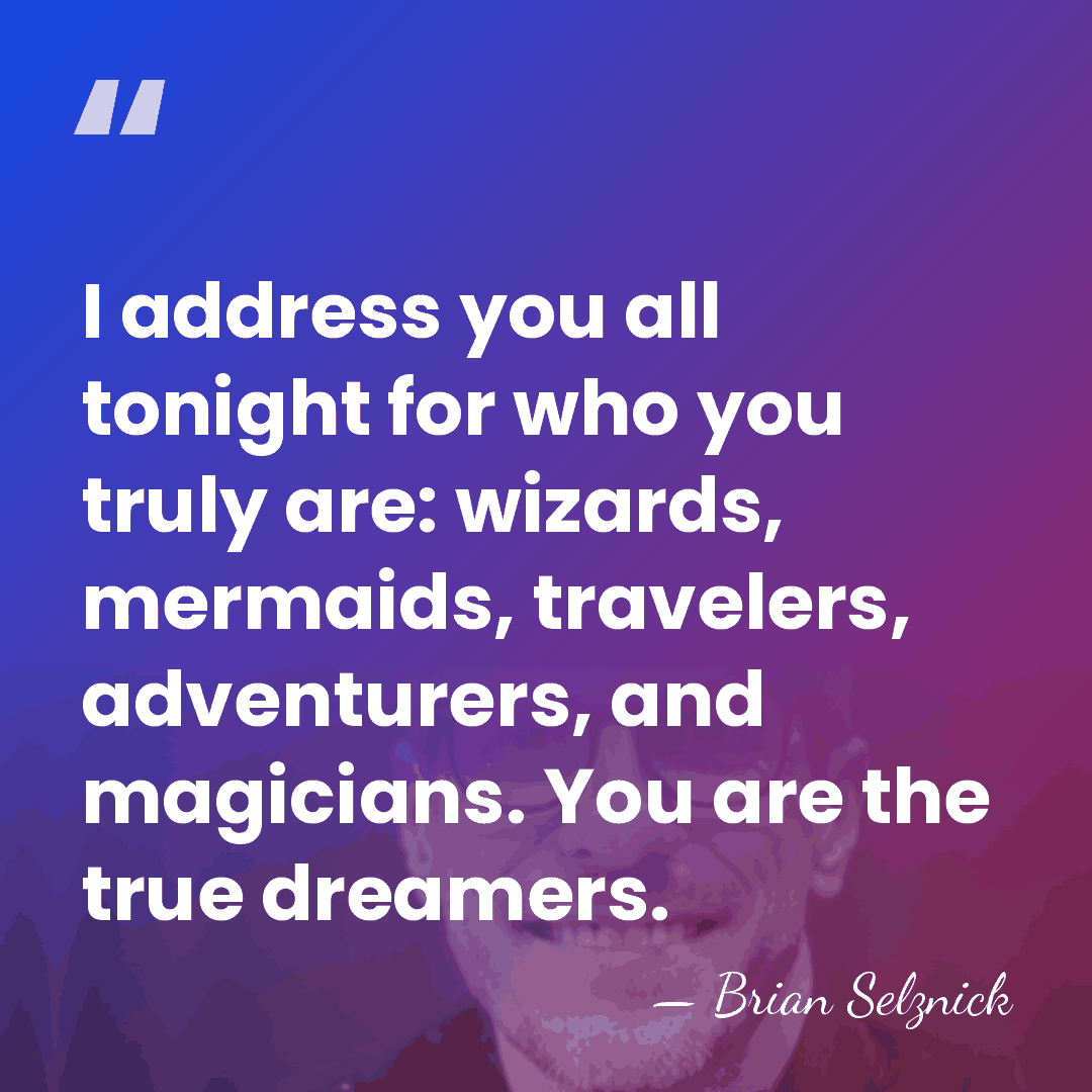 I address you all tonight for who you truly are: wizards, mermaids,&hellip; - Brian Selznick