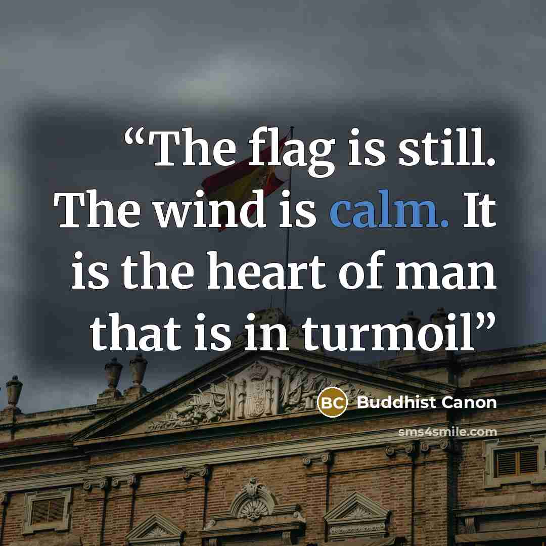 “The flag is still. The wind is calm. It is the heart of man that is in turmoil” quote by Buddhist Canon