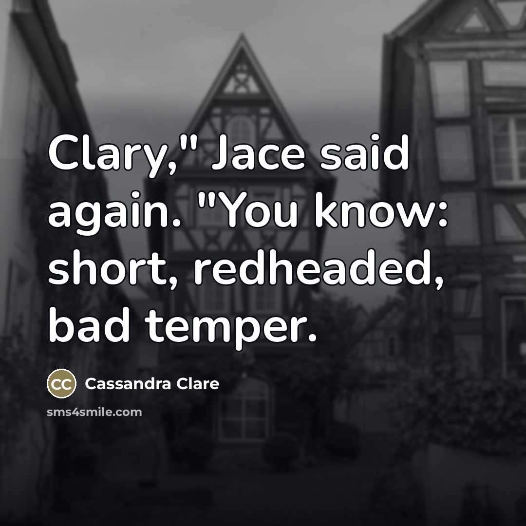 “Clary," Jace said again. "You know: short, redheaded, bad temper.…” quote by Cassandra Clare