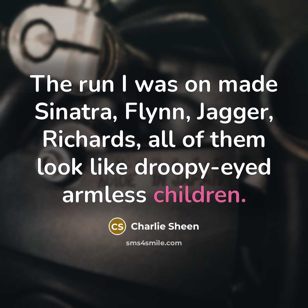 “The run I was on made Sinatra, Flynn, Jagger, Richards,…” quote by Charlie Sheen