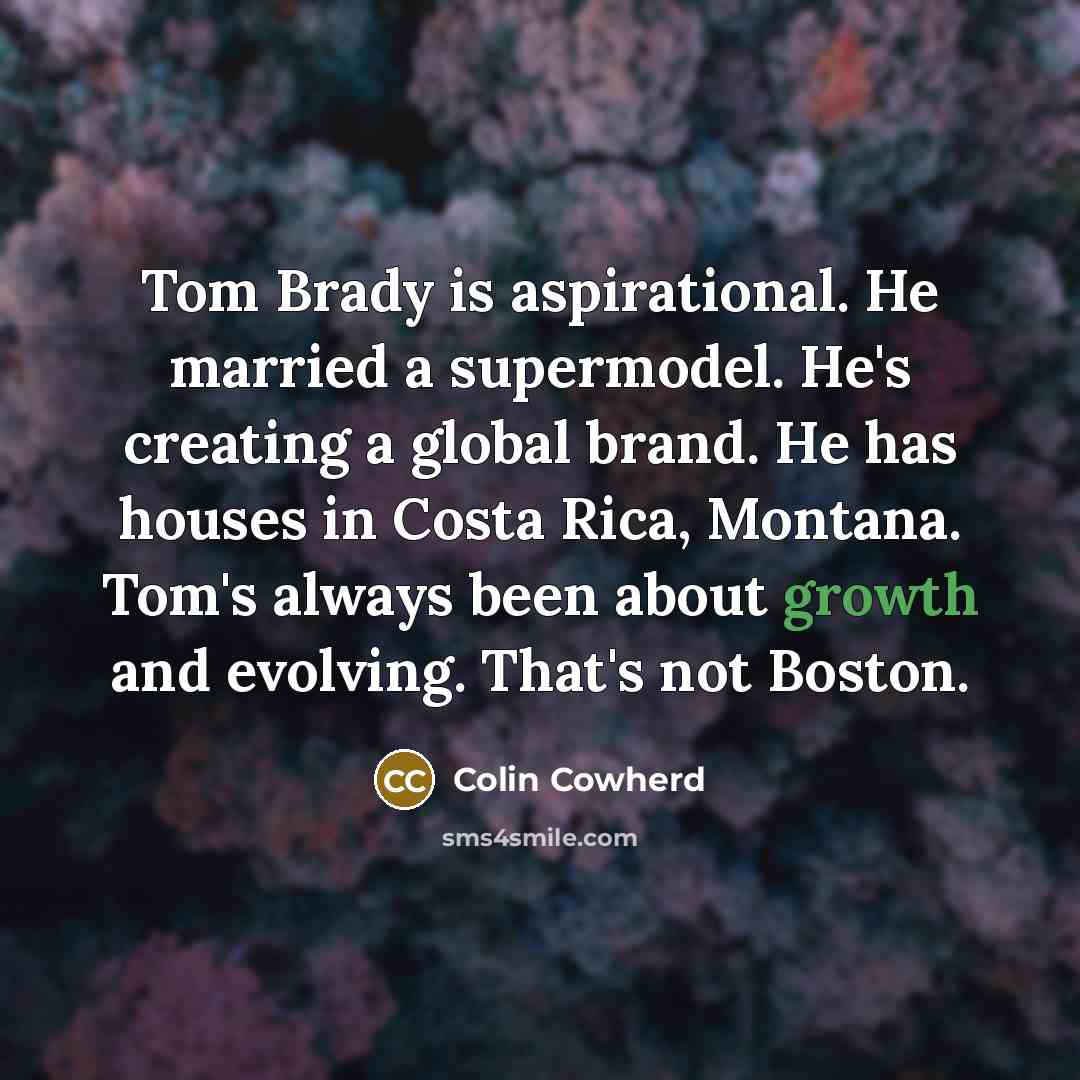 “Tom Brady is aspirational. He married a supermodel. He's creating…” quote by Colin Cowherd