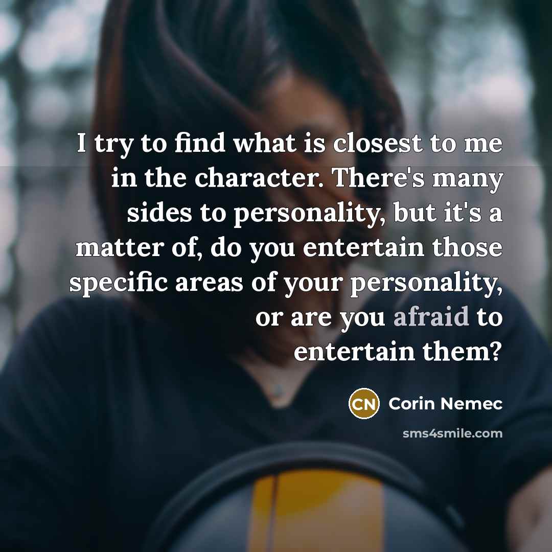 “I try to find what is closest to me in…” quote by Corin Nemec