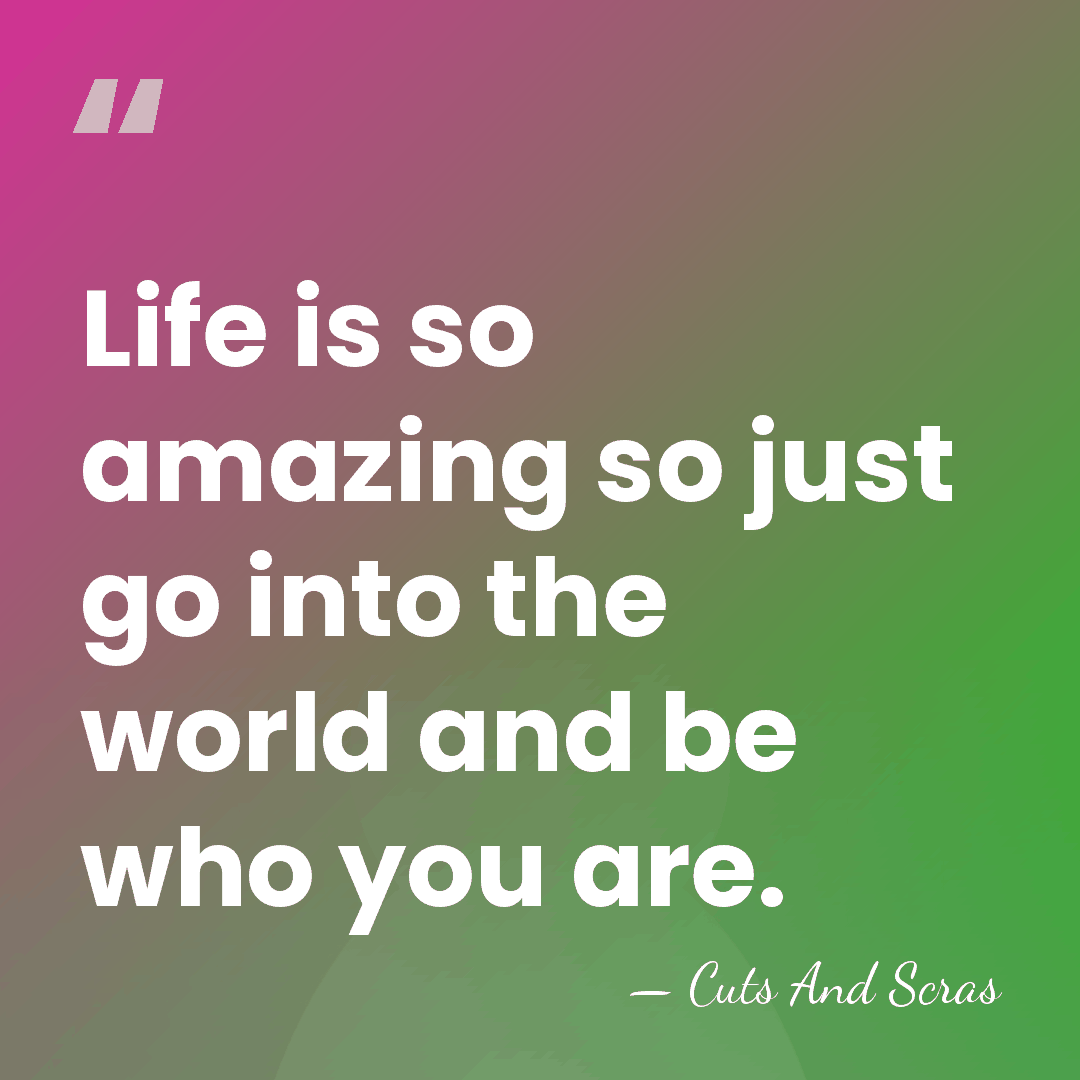 Life is so amazing so just go into the world and be&hellip; - Cuts And Scras