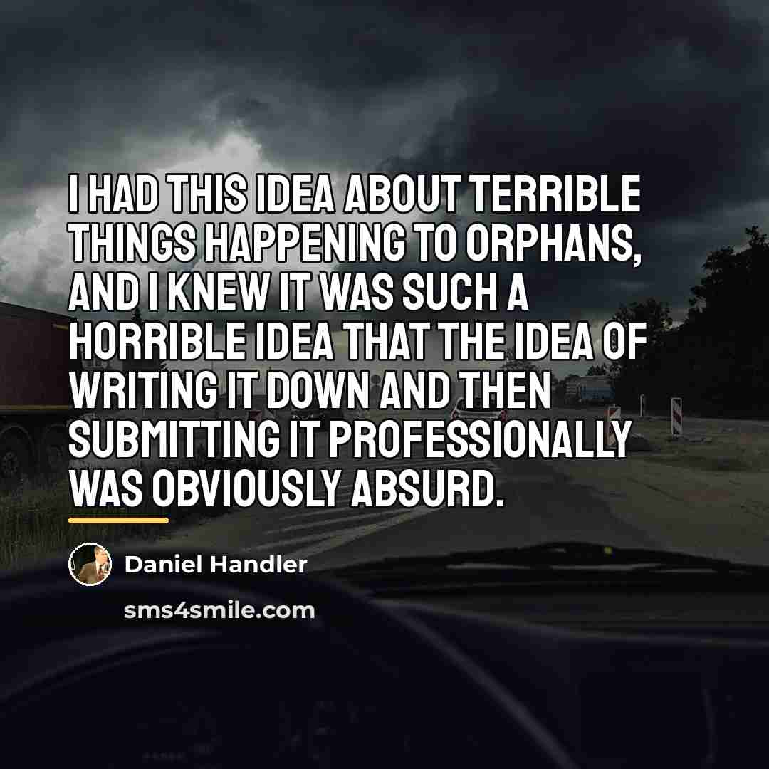 “I had this idea about terrible things happening to orphans,…” quote by Daniel Handler