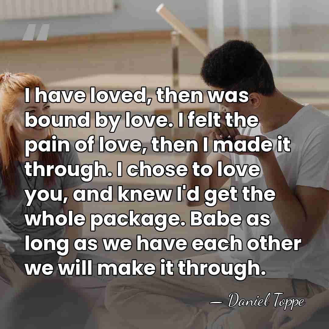 I have loved, then was bound by love. I felt the pain&hellip; - Daniel Toppe