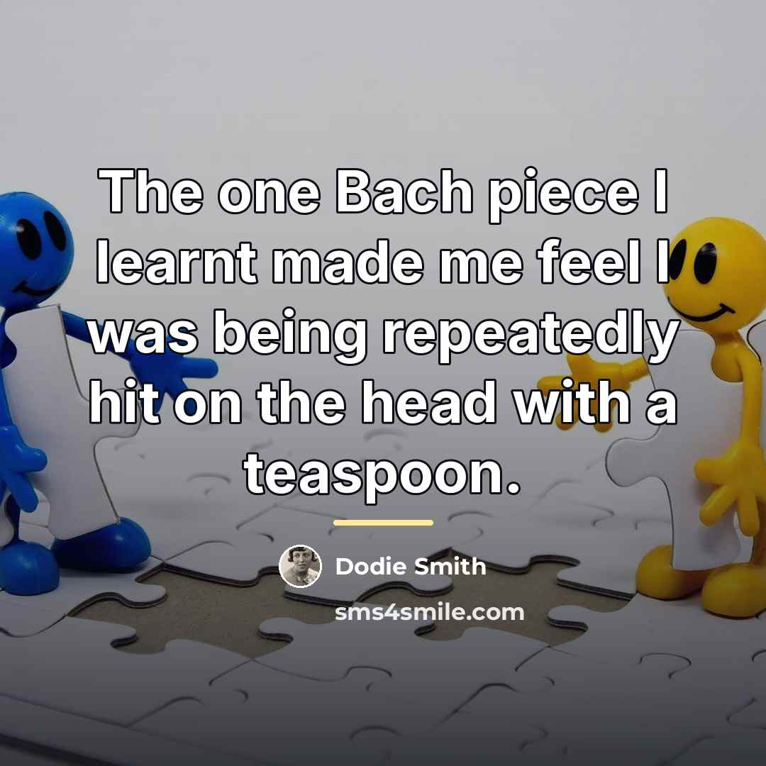 “The one Bach piece I learnt made me feel I…” quote by Dodie Smith