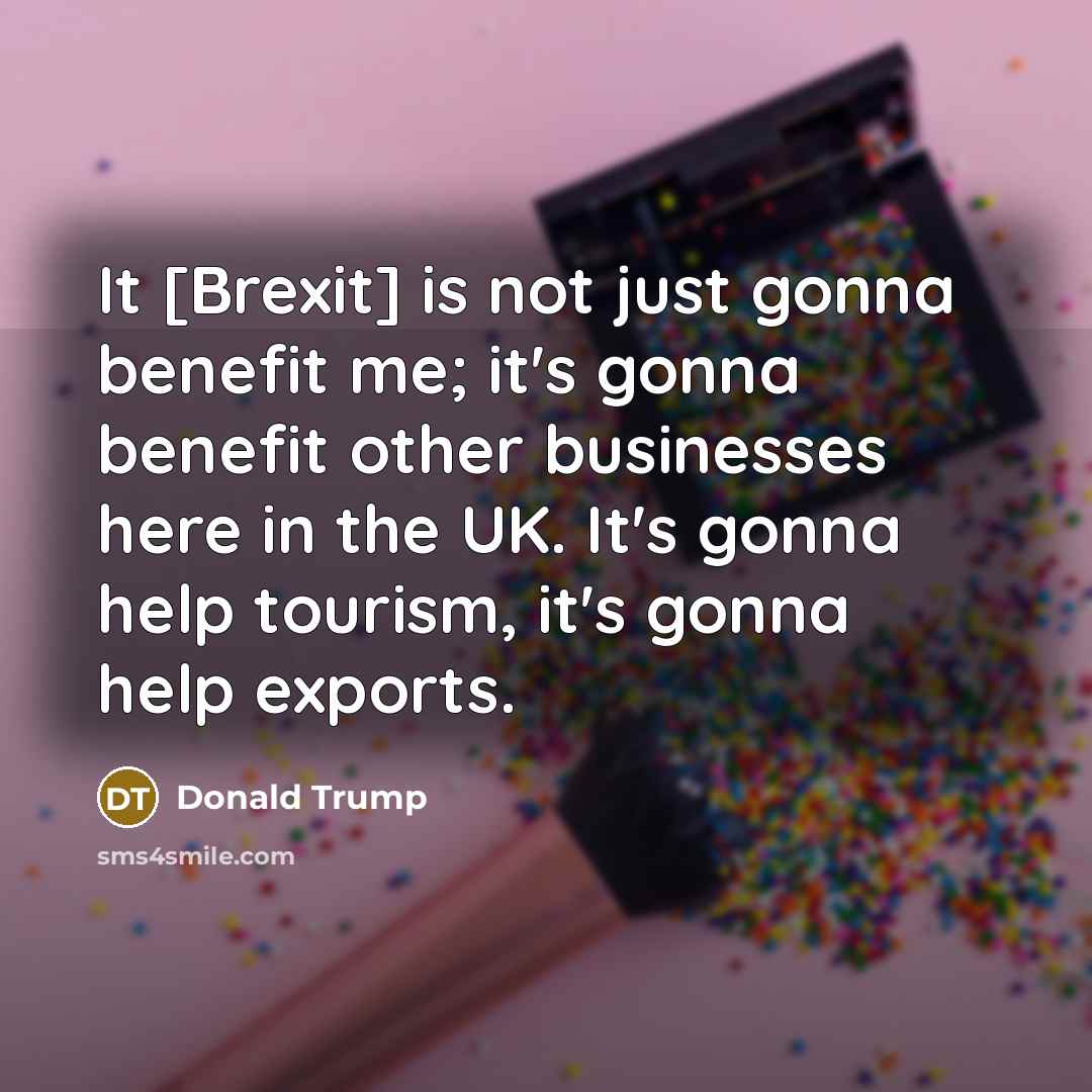“It [Brexit] is not just gonna benefit me; it's gonna…” quote by Donald Trump