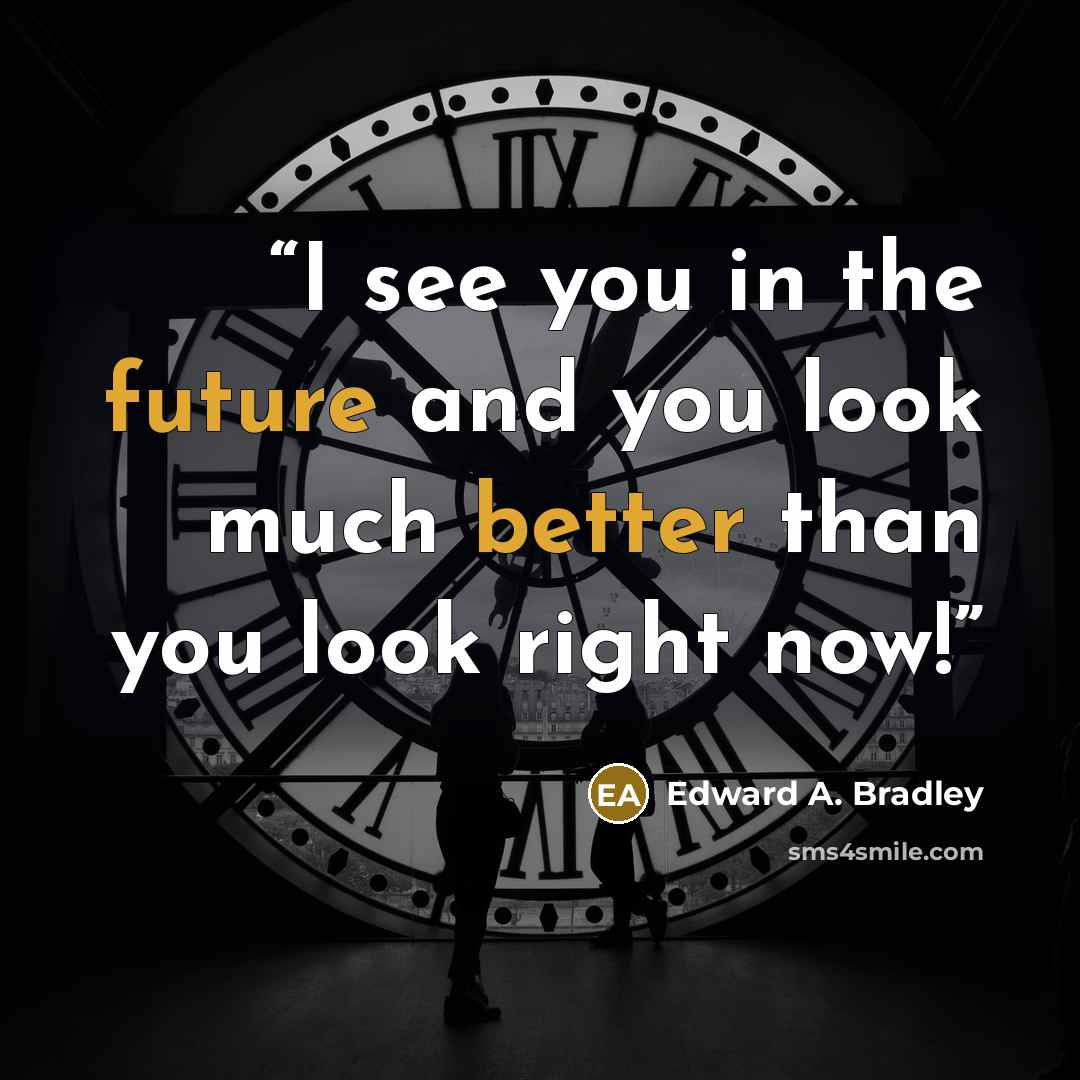“I see you in the future and you look much better than you look right now!” quote by Edward A. Bradley