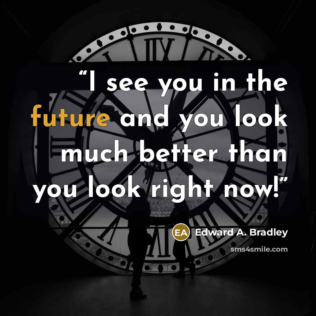 “I see you in the future and you look much better than you look right now!” quote by Edward A. Bradley