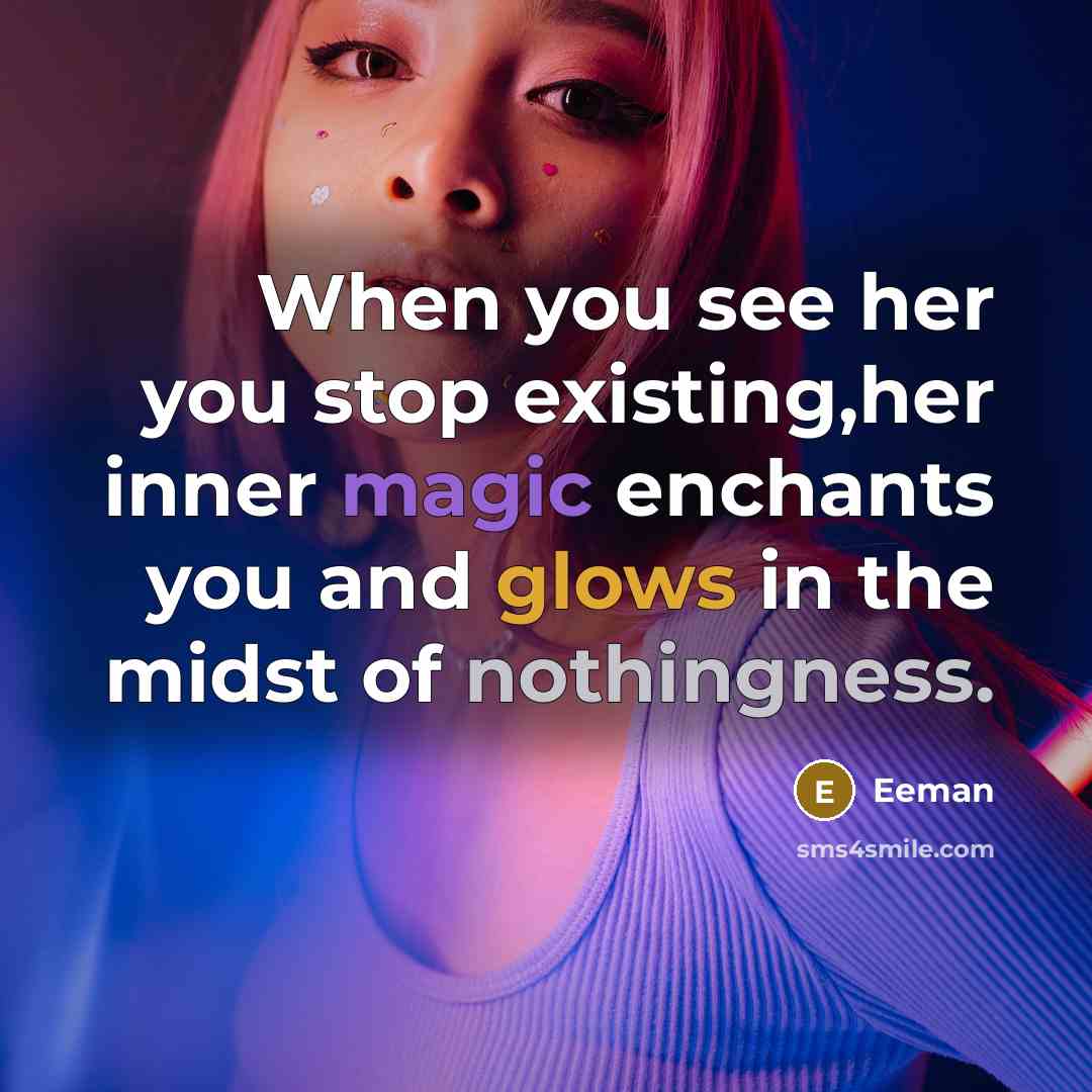 “When you see her you stop existing,her inner magic enchants you and glows in the midst of nothingness.” quote by Eeman