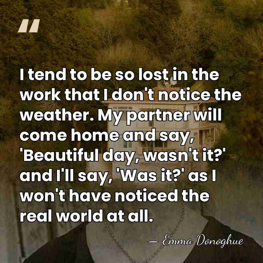 I tend to be so lost in the work that I don't&hellip; - Emma Donoghue