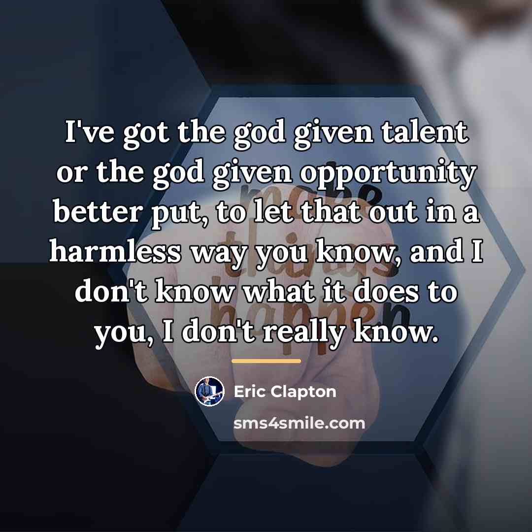 “I've got the god given talent or the god given…” quote by Eric Clapton
