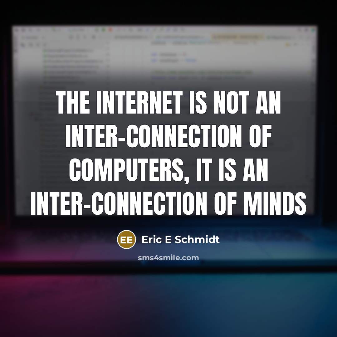 “The internet is not an inter-connection of computers, it is an inter-connection of minds” quote by Eric E Schmidt
