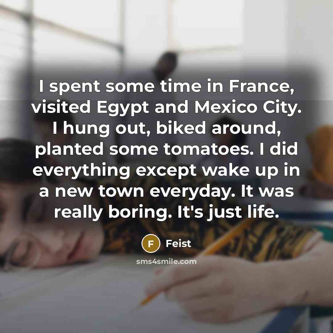 “I spent some time in France, visited Egypt and Mexico…” quote by Feist