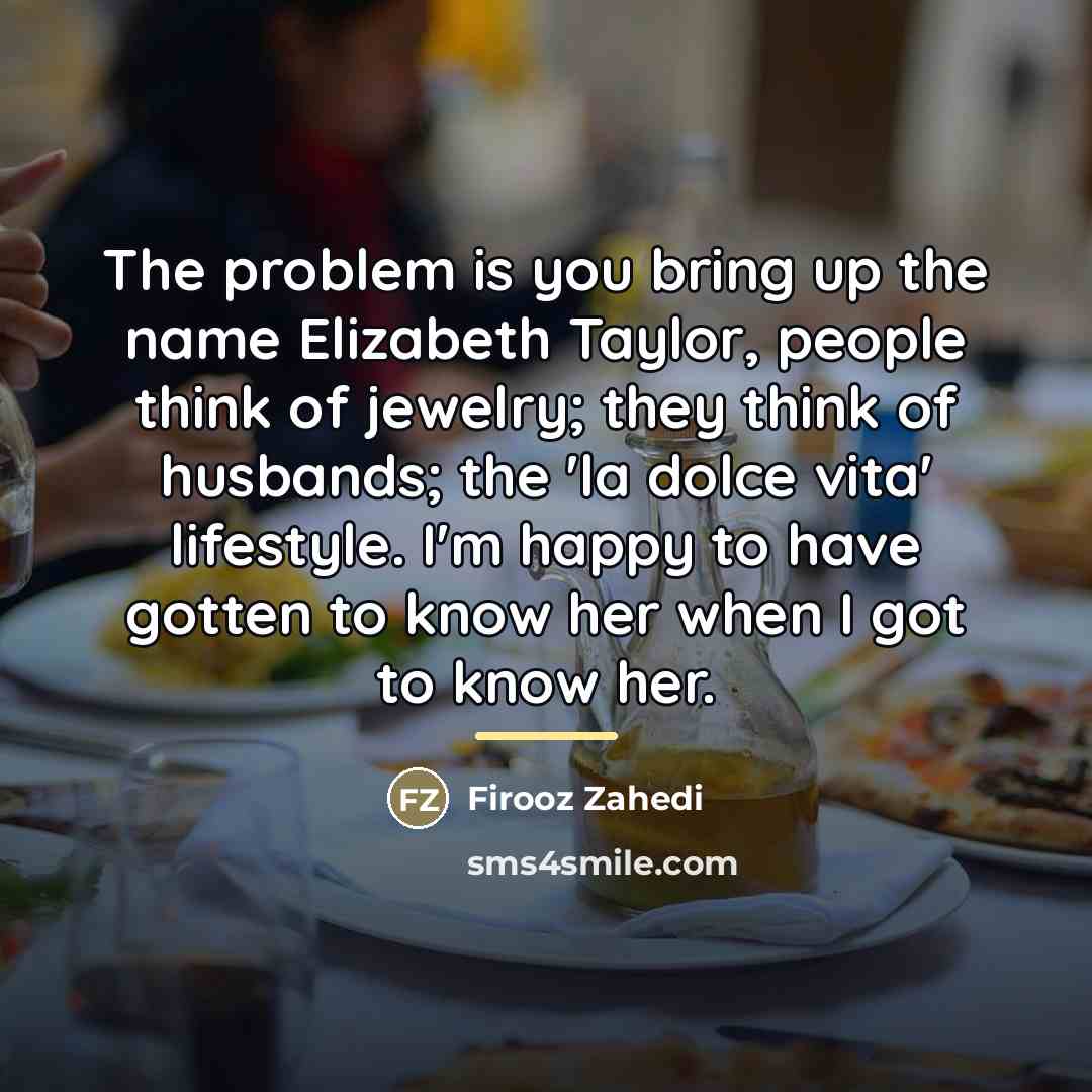 “The problem is you bring up the name Elizabeth Taylor,…” quote by Firooz Zahedi