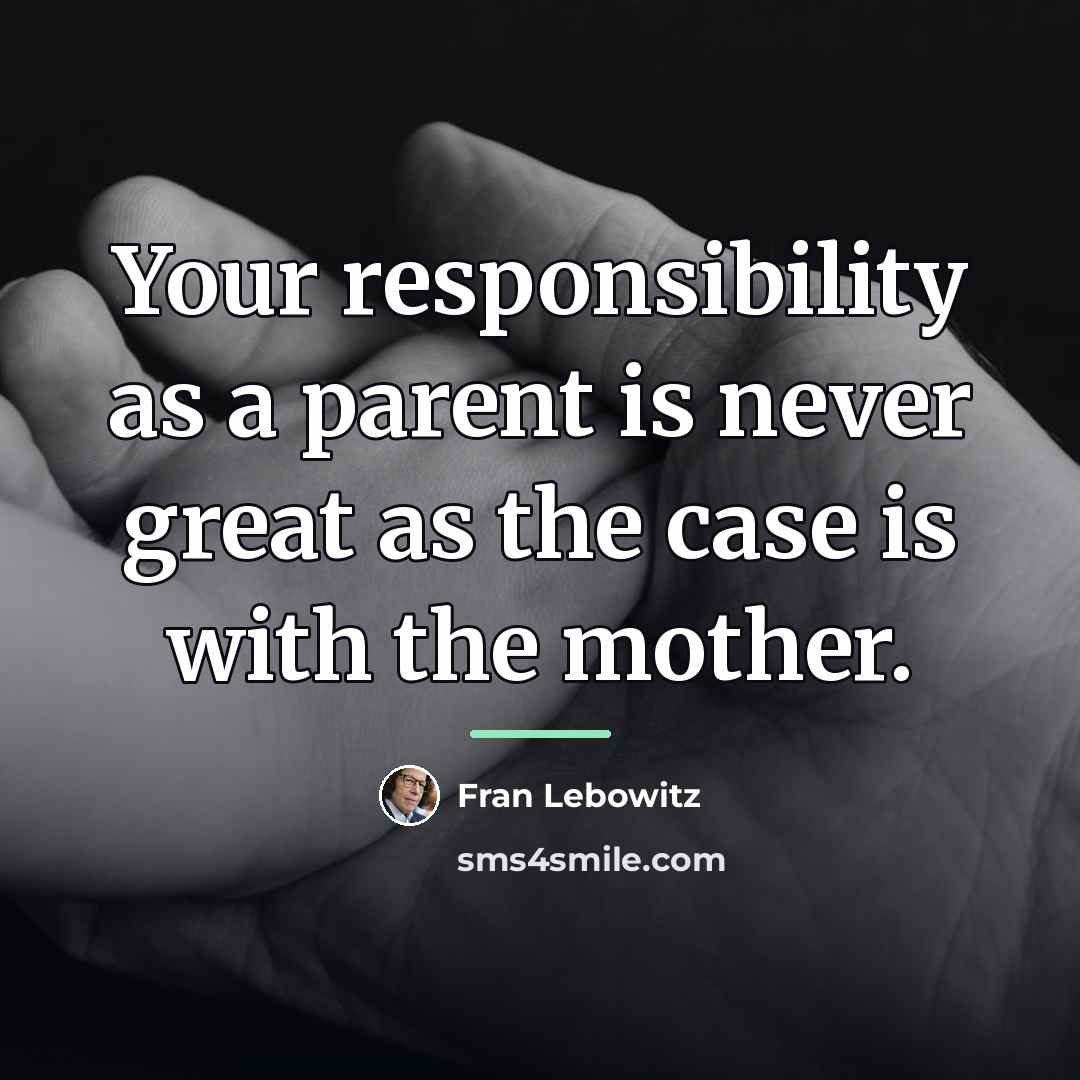 “Your responsibility as a parent is never great as the…” quote by Fran Lebowitz