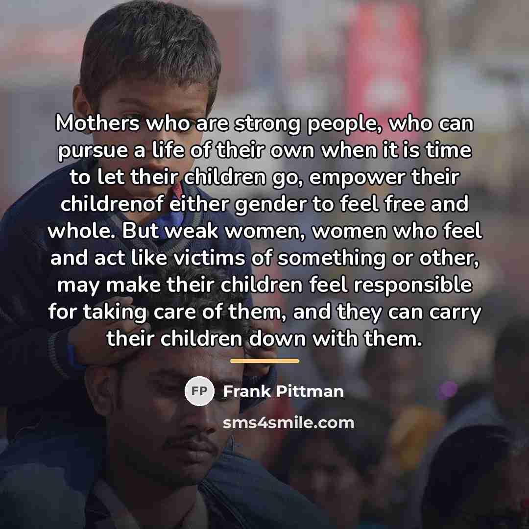 “Mothers who are strong people, who can pursue a life…” quote by Frank Pittman