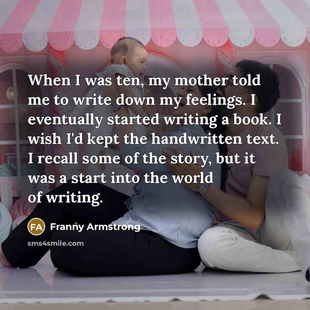 “When I was ten, my mother told me to write…” quote by Franny Armstrong