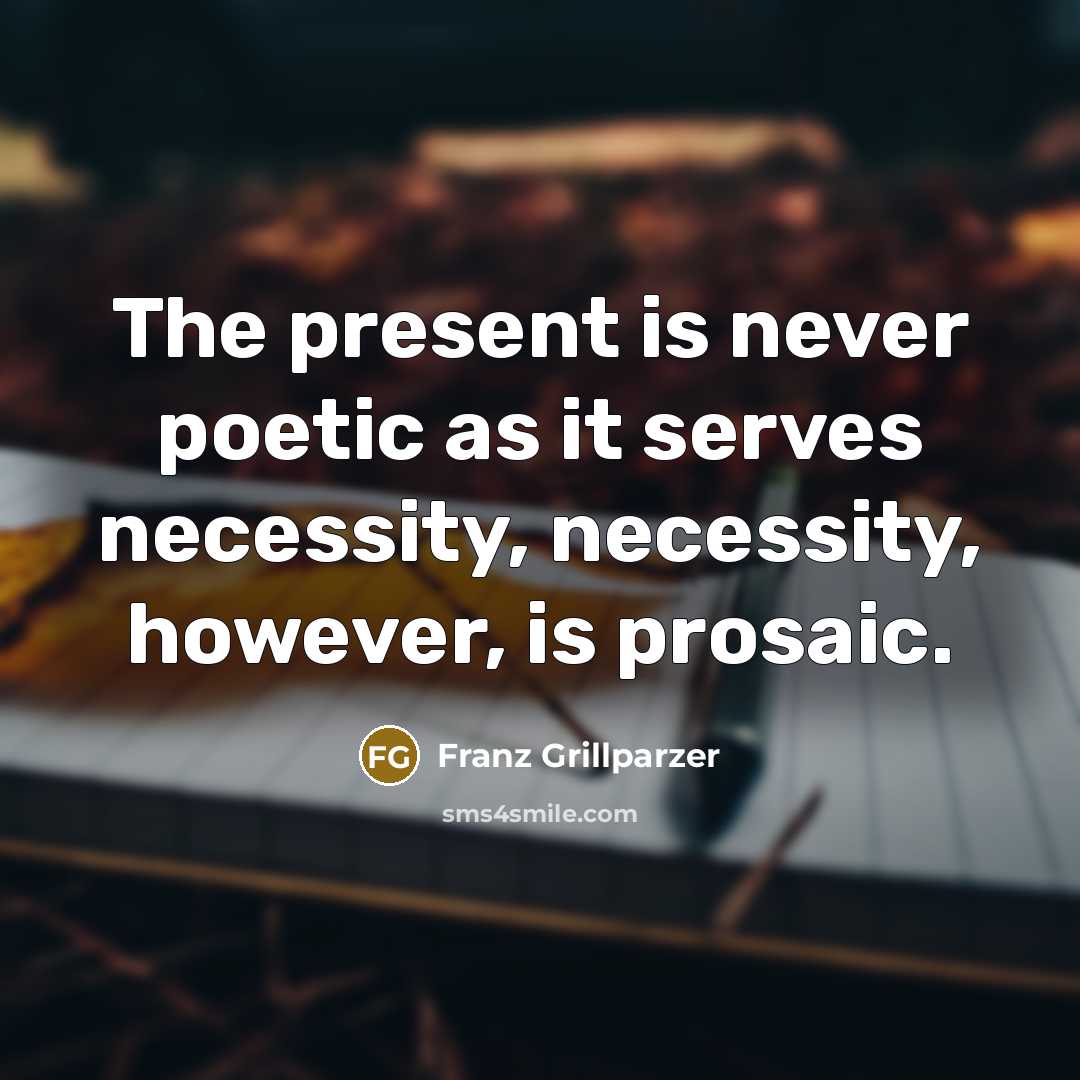 “The present is never poetic as it serves necessity, necessity,…” quote by Franz Grillparzer