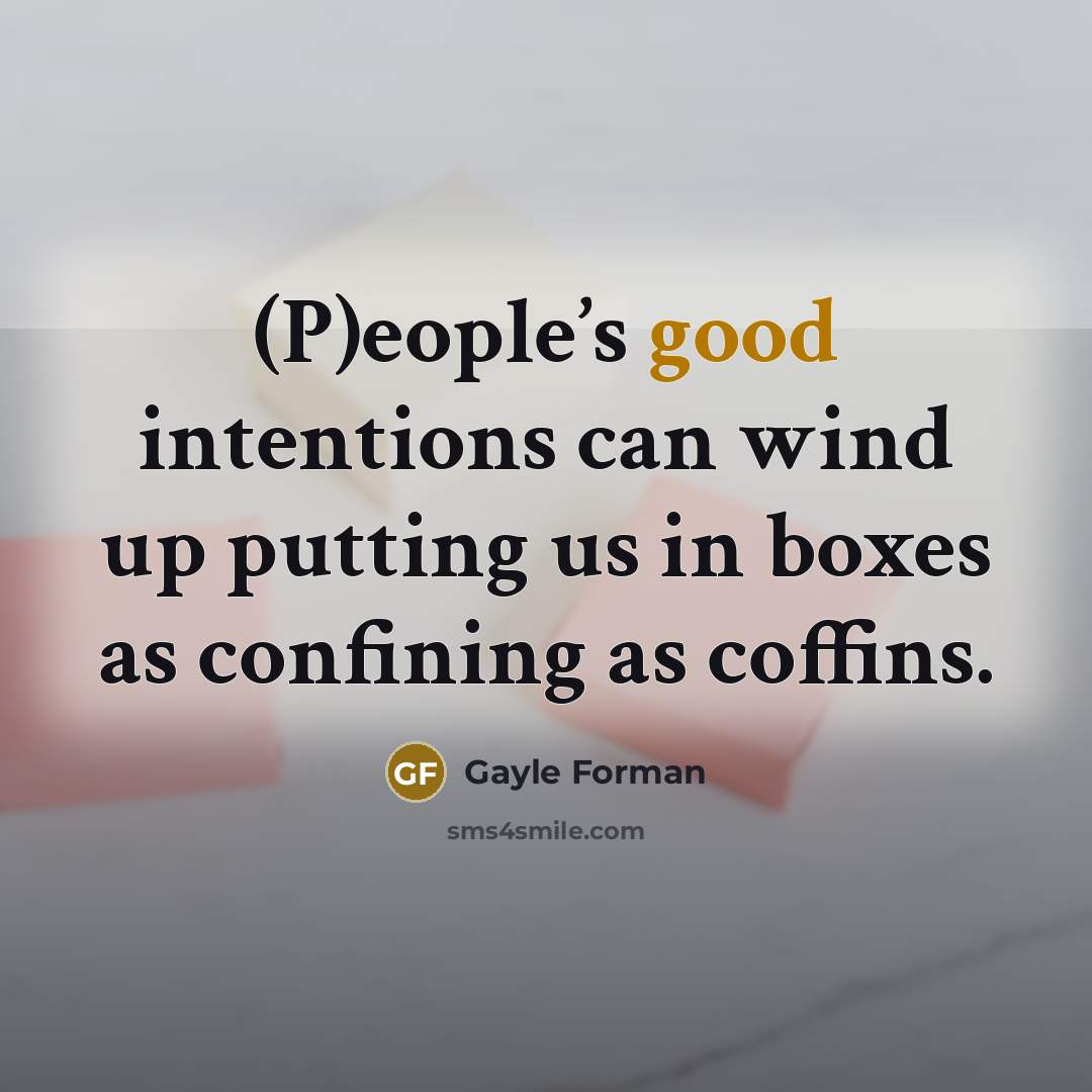 “(P)eople’s good intentions can wind up putting us in boxes…” quote by Gayle Forman