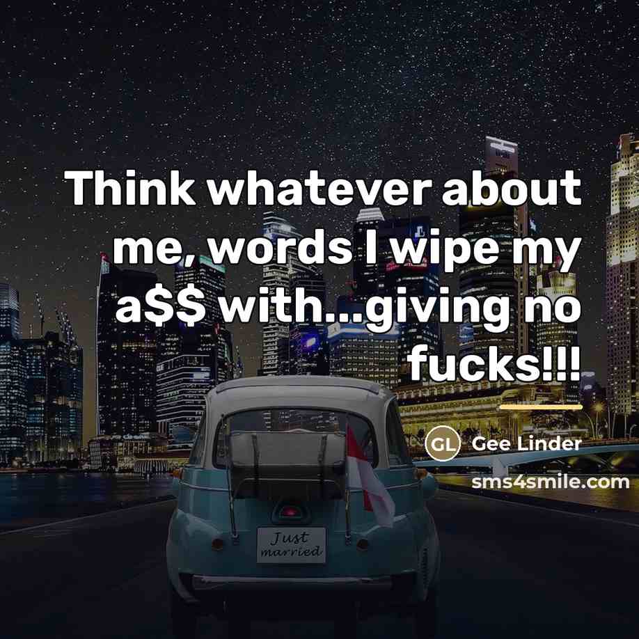 “Think whatever about me, words I wipe my a$$ with...giving…” quote by Gee Linder
