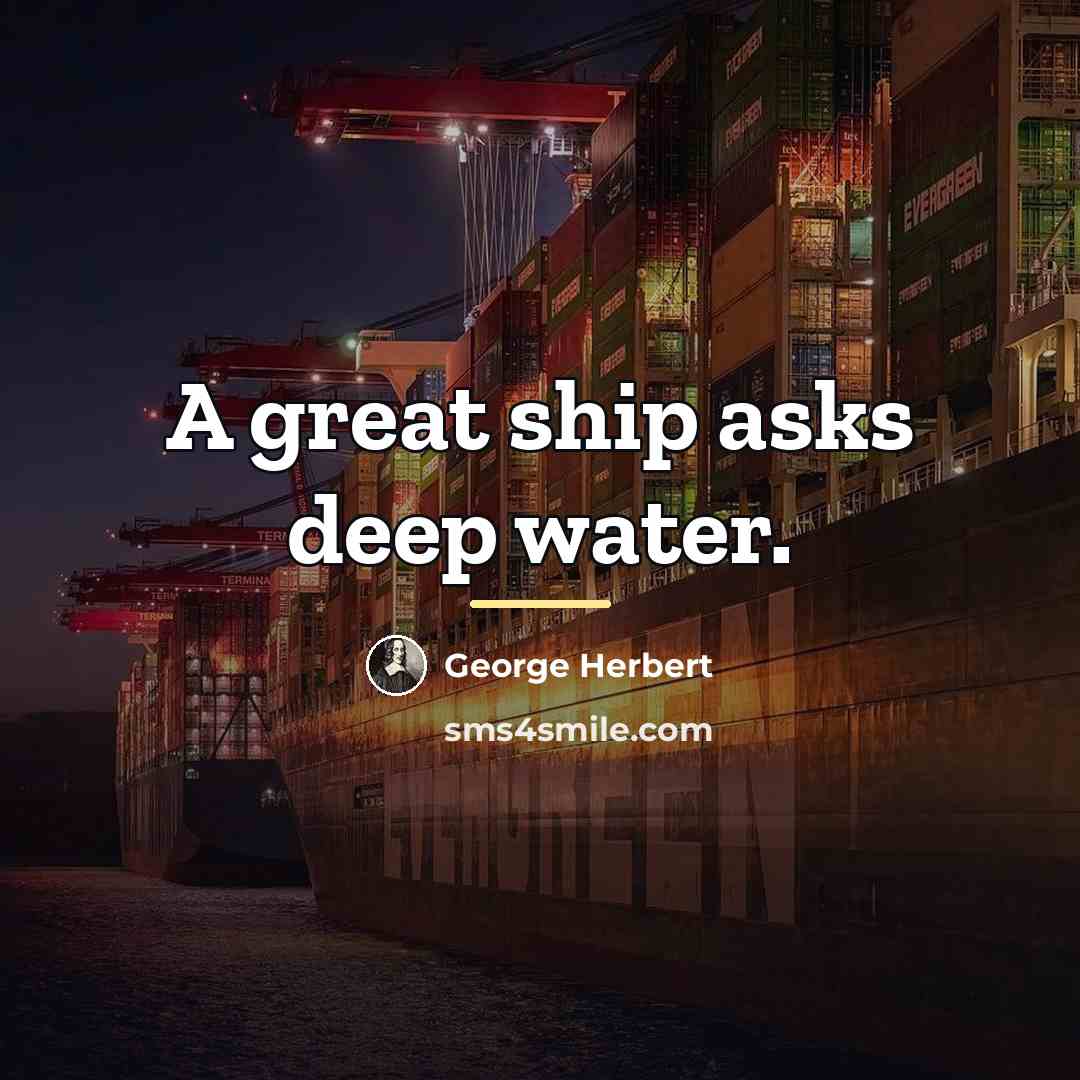 “A great ship asks deep water.…” quote by George Herbert
