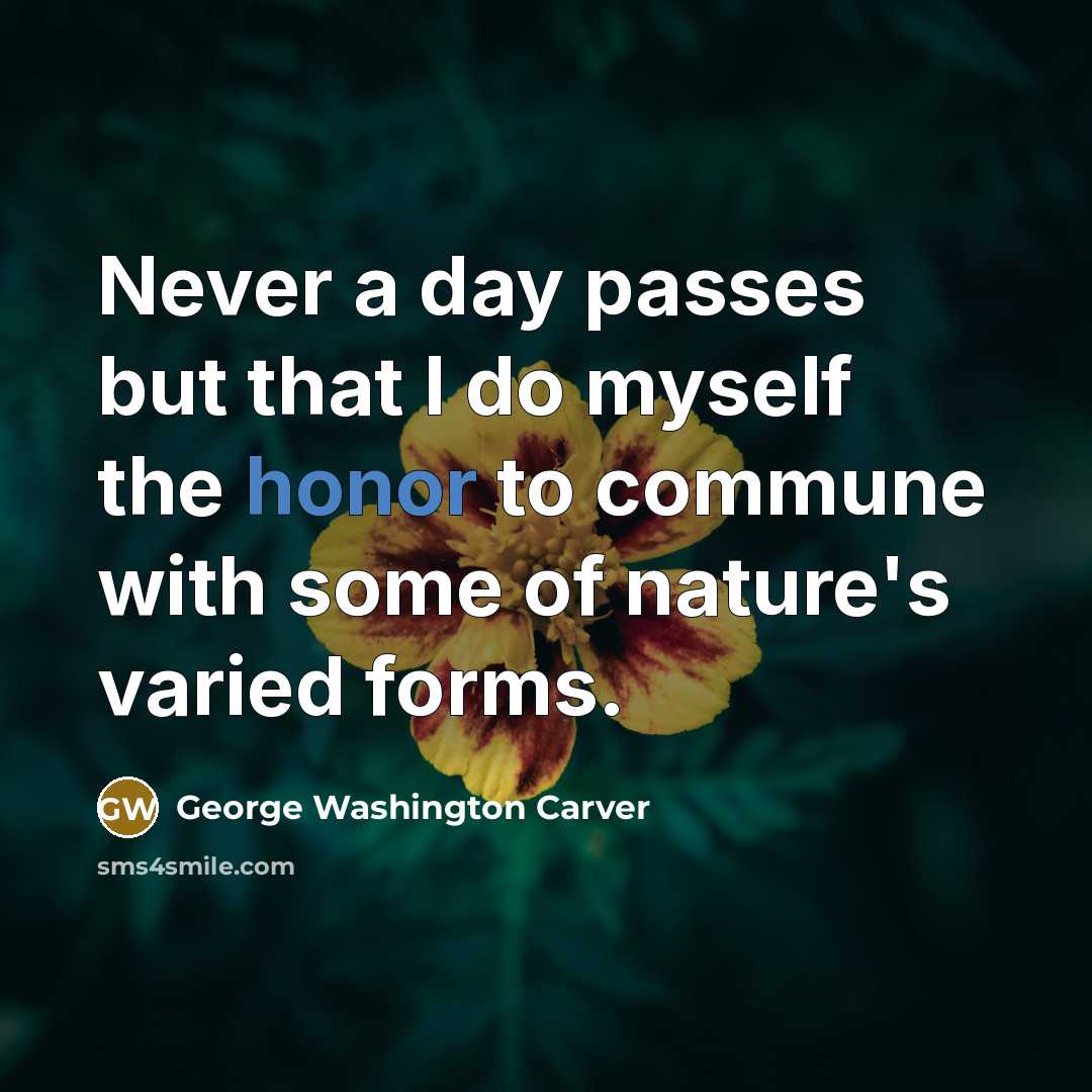 “Never a day passes but that I do myself the honor to commune with some of nature's varied forms.” quote by George Washington Carver