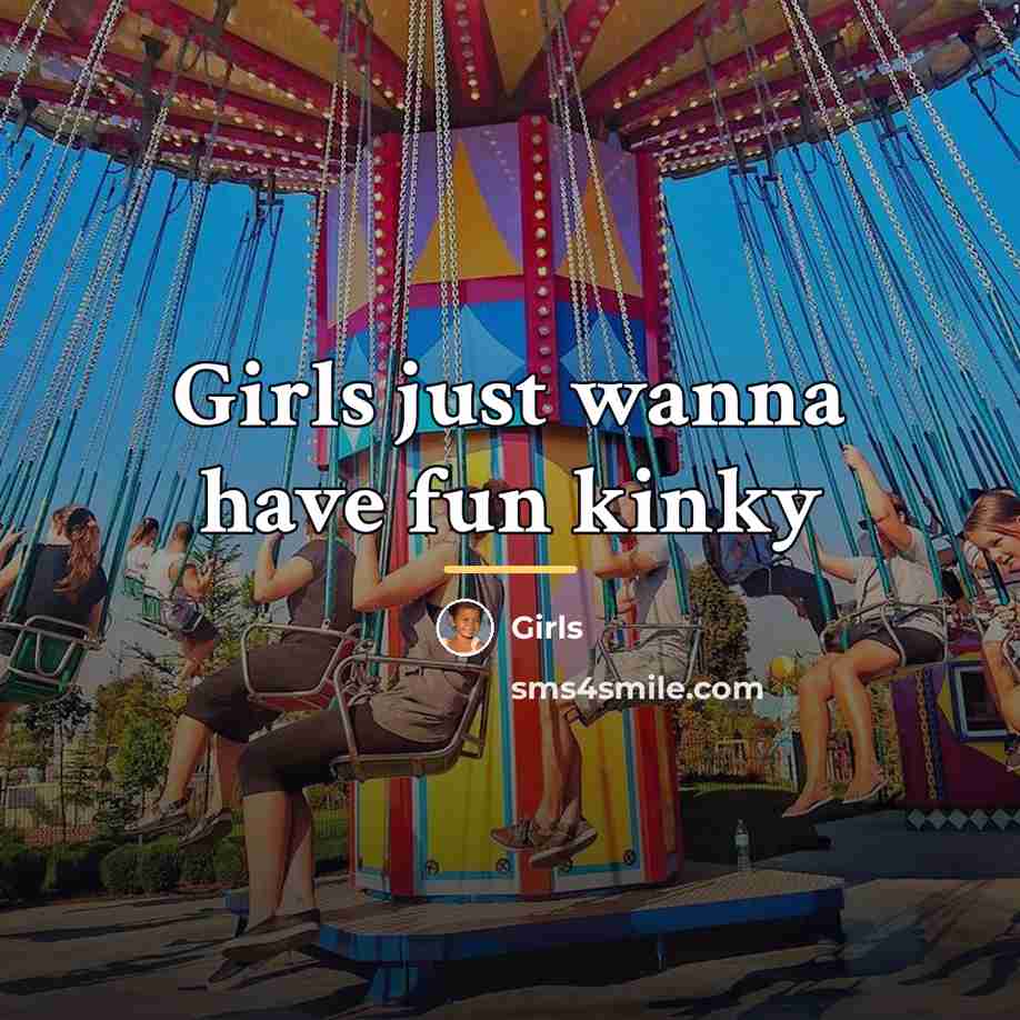 “Girls just wanna have fun kinky…” quote by Girls
