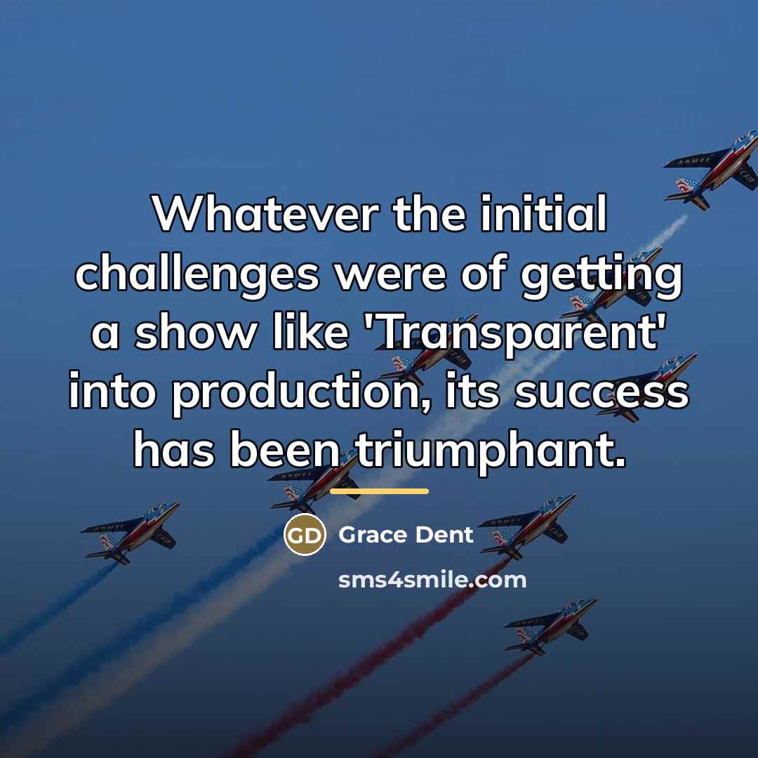 “Whatever the initial challenges were of getting a show like…” quote by Grace Dent