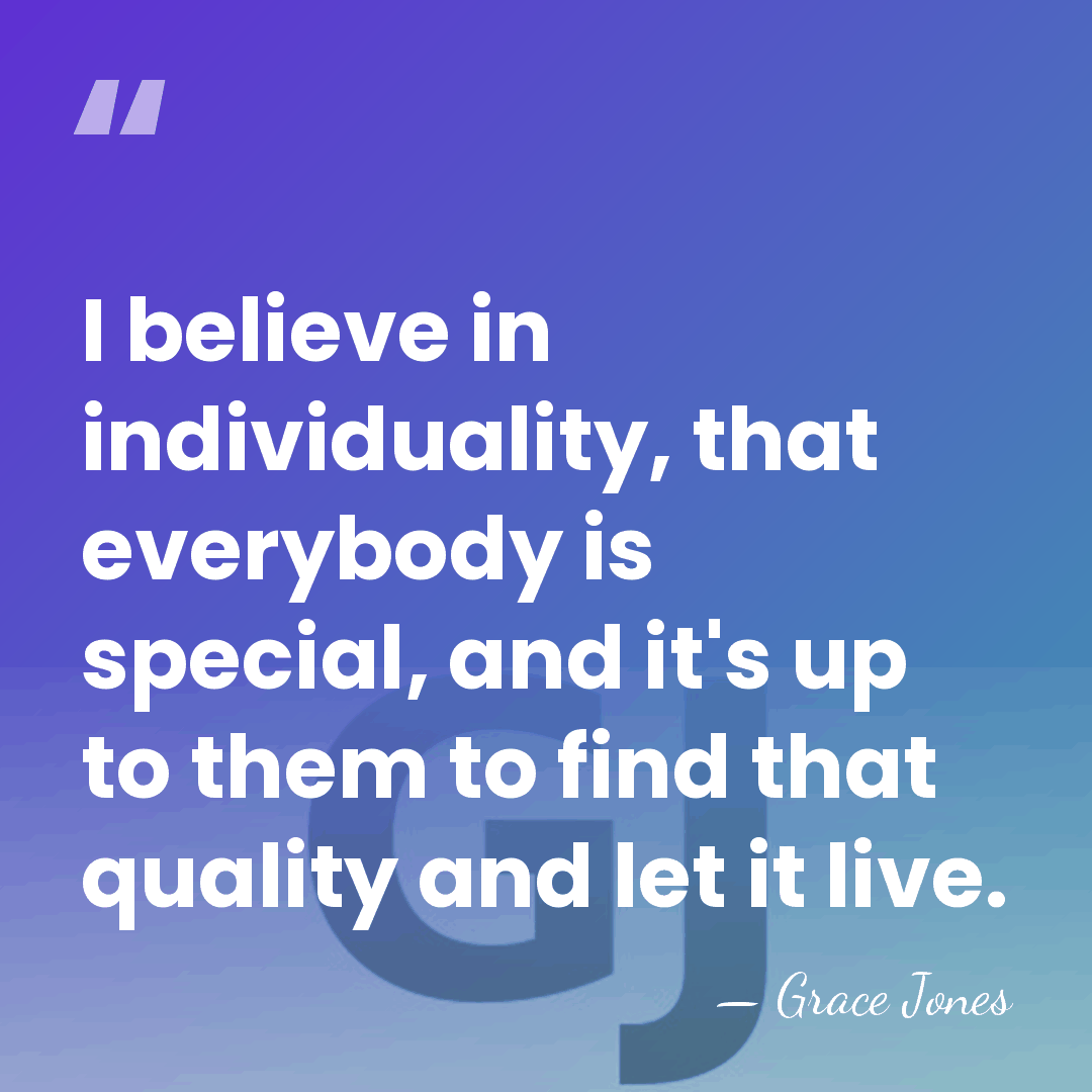 I believe in individuality, that everybody is special, and it's up to&hellip; - Grace Jones