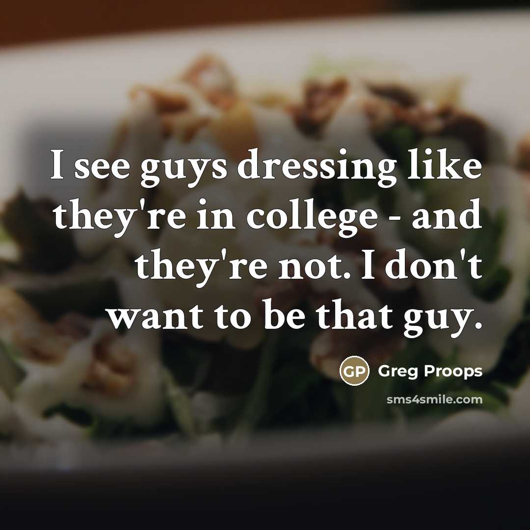 “I see guys dressing like they're in college - and…” quote by Greg Proops