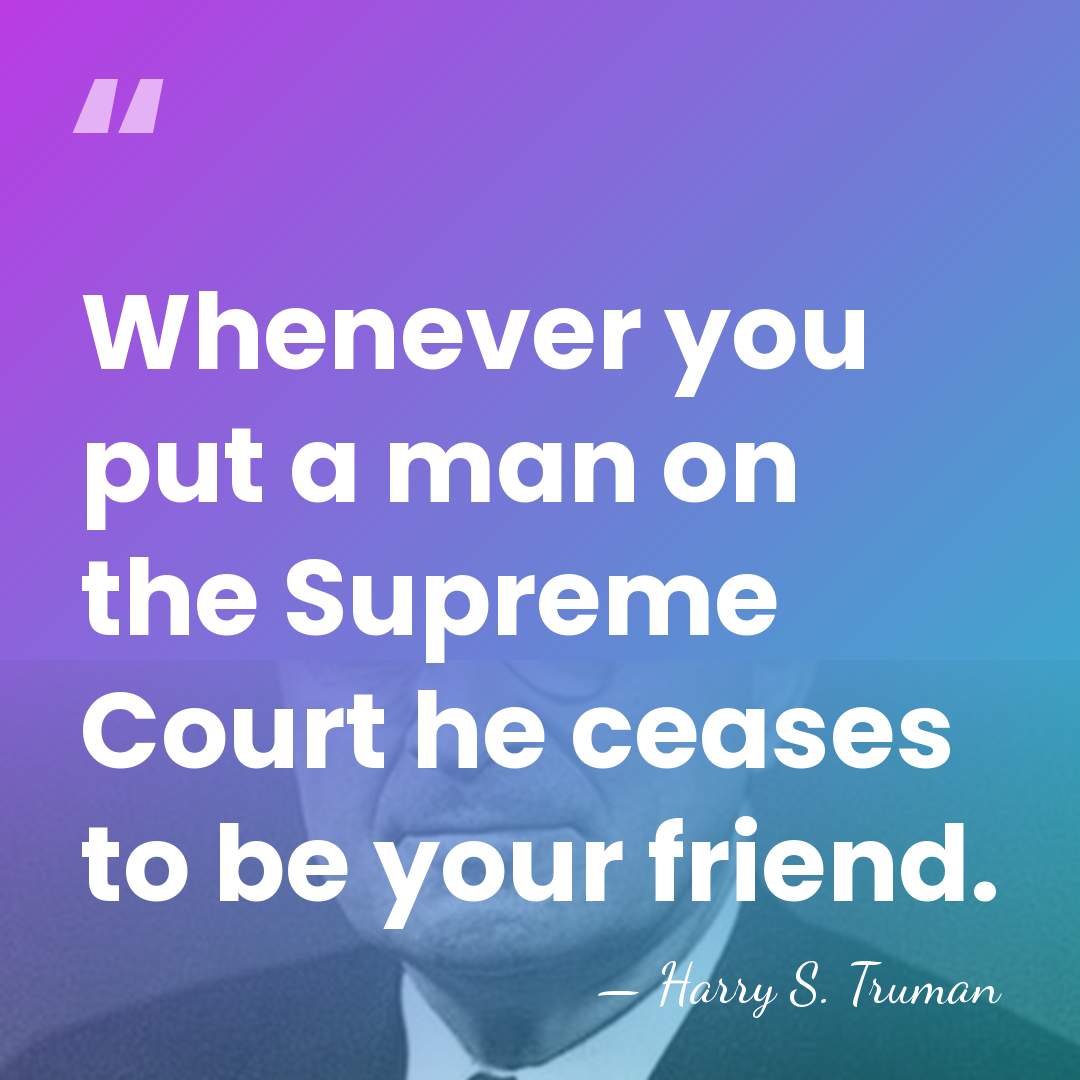Whenever you put a man on the Supreme Court he ceases to&hellip; - Harry S. Truman