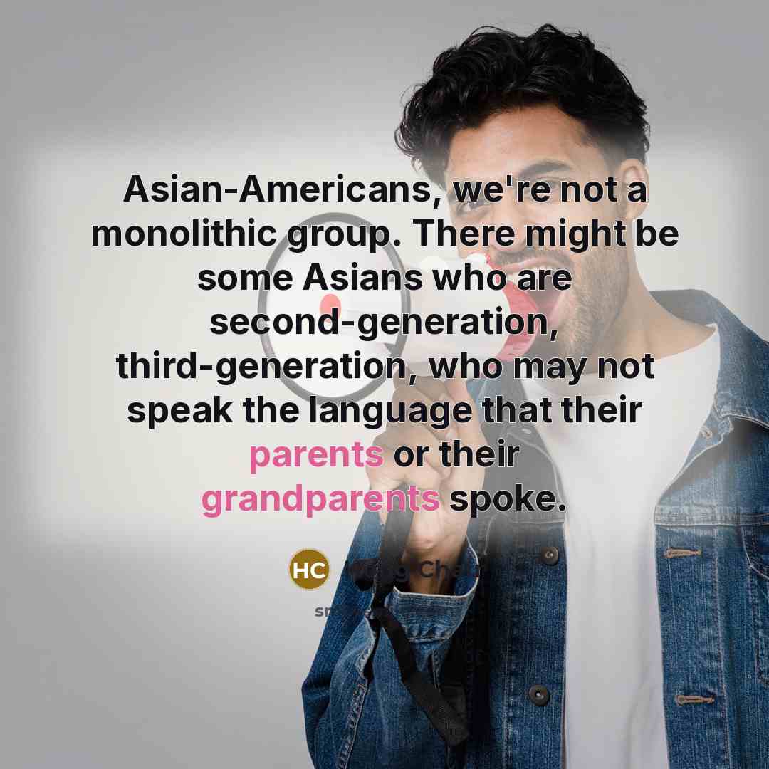 “Asian-Americans, we're not a monolithic group. There might be some Asians who are second-generation, third-generation, who may not speak the language that their parents or their grandparents spoke.” quote by Hong Chau