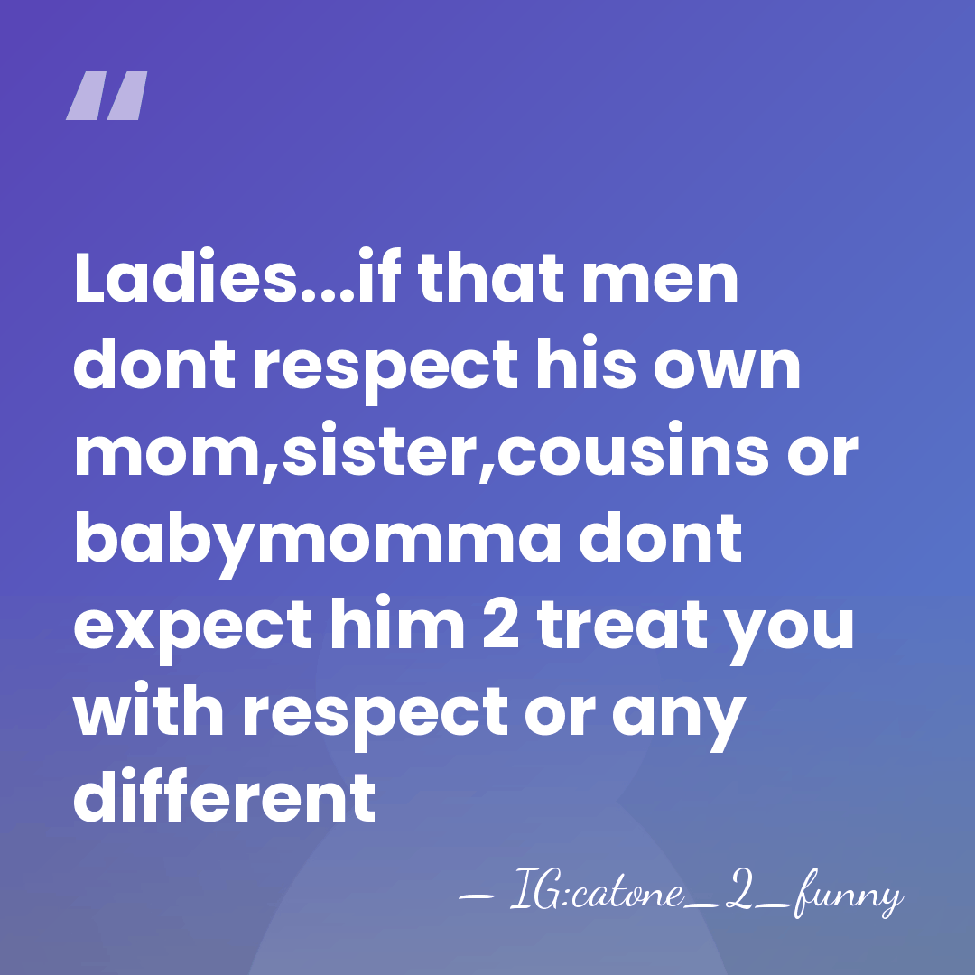 Ladies...if that men dont respect his own mom,sister,cousins or babymomma dont expect&hellip; - IG:catone_2_funny