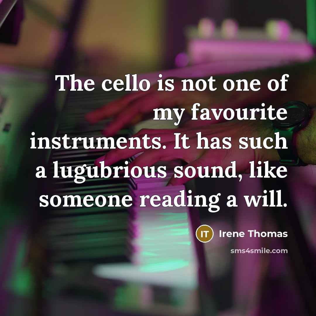 “The cello is not one of my favourite instruments. It has such a lugubrious sound, like someone reading a will.” quote by Irene Thomas
