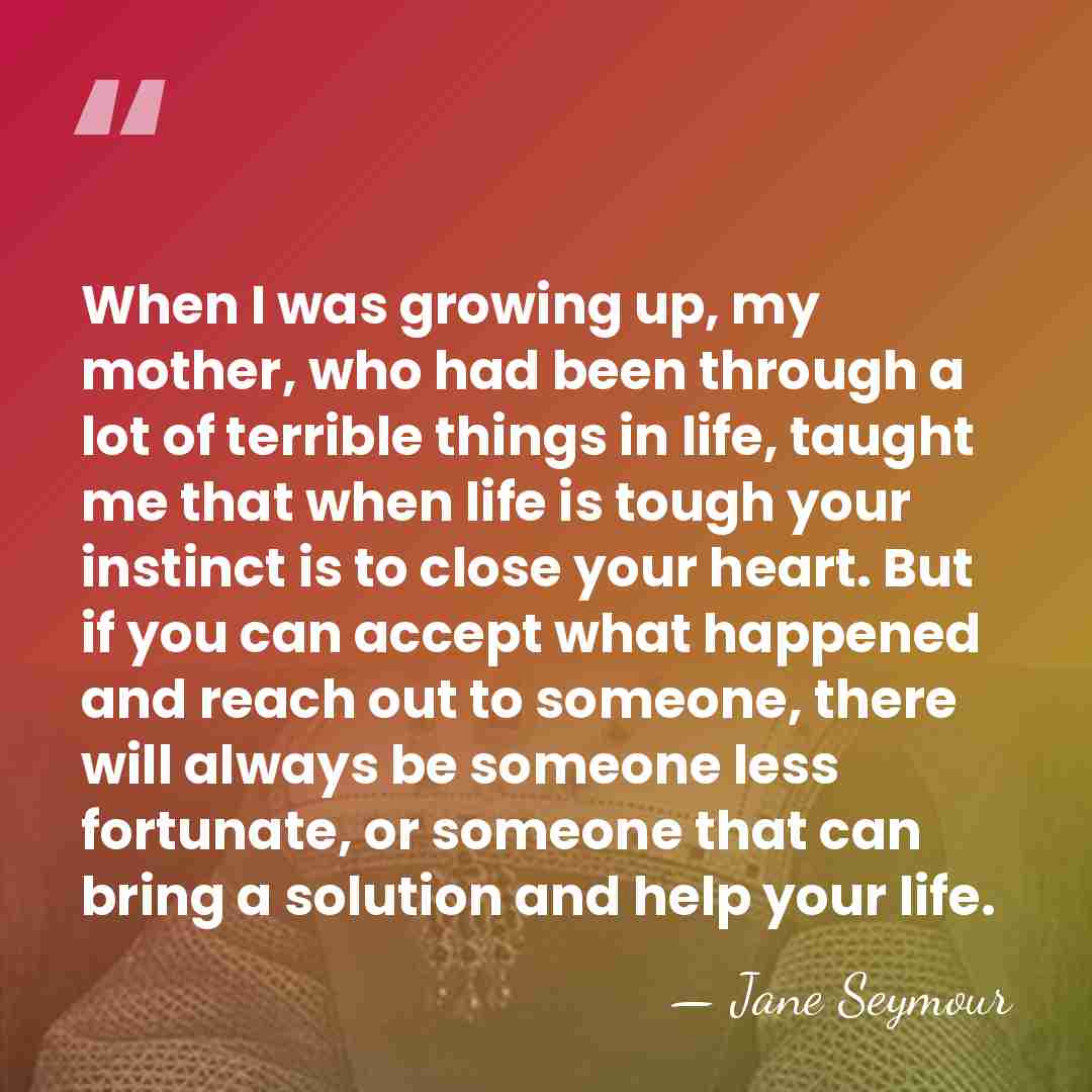 When I was growing up, my mother, who had been through a&hellip; - Jane Seymour