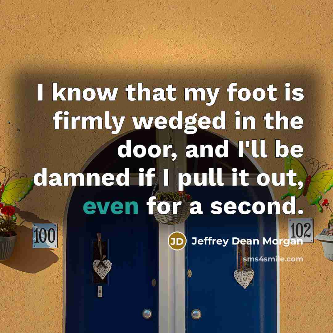 “I know that my foot is firmly wedged in the…” quote by Jeffrey Dean Morgan