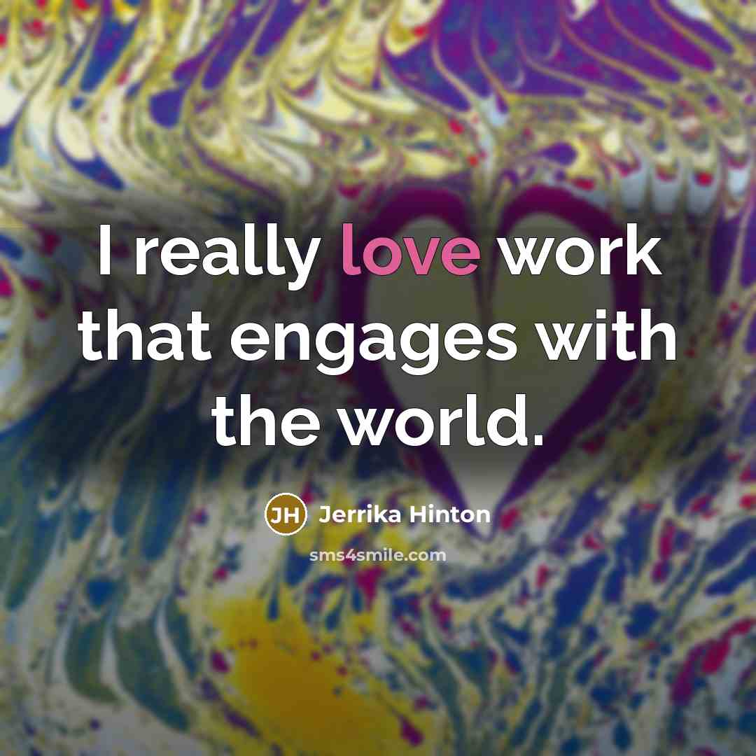 “I really love work that engages with the world.…” quote by Jerrika Hinton