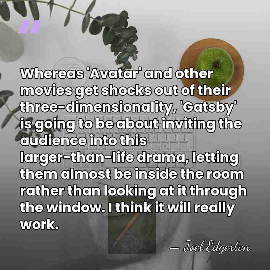Whereas 'Avatar' and other movies get shocks out of their three-dimensionality, 'Gatsby'&hellip; - Joel Edgerton