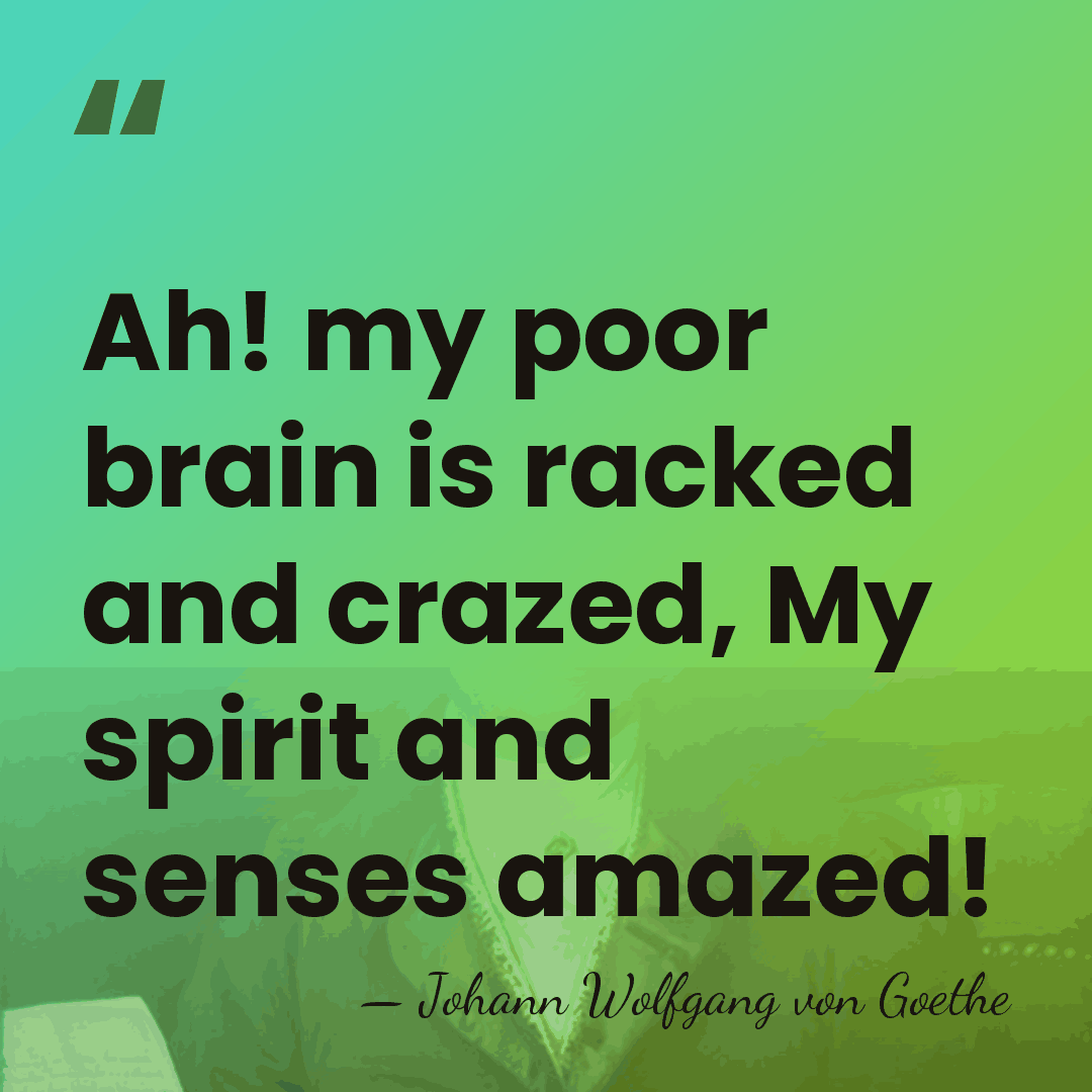 Ah! my poor brain is racked and crazed, My spirit and senses&hellip; - Johann Wolfgang von Goethe