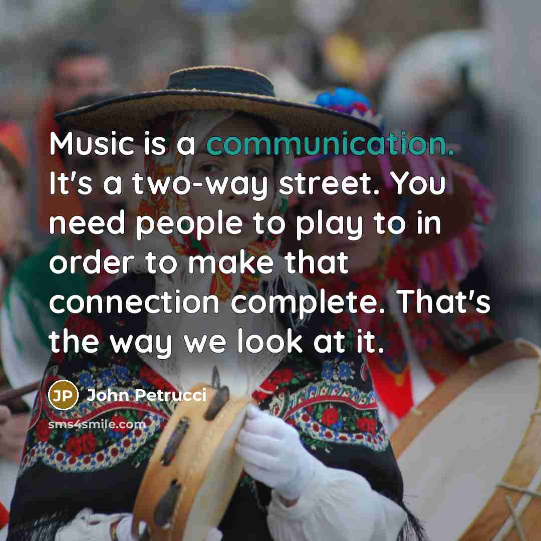 “Music is a communication. It's a two-way street. You need…” quote by John Petrucci