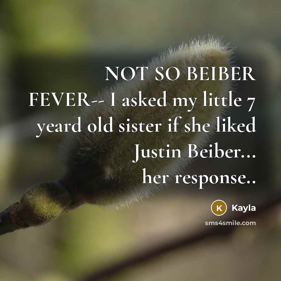 “NOT SO BEIBER FEVER-- I asked my little 7 yeard old sister if she liked Justin Beiber... her response..” quote by Kayla