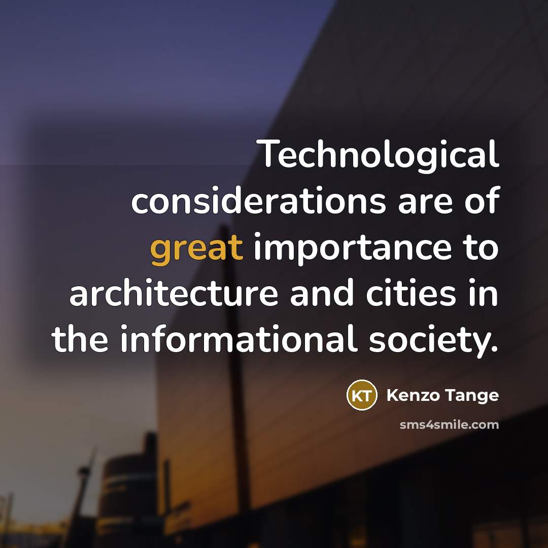 “Technological considerations are of great importance to architecture and cities…” quote by Kenzo Tange