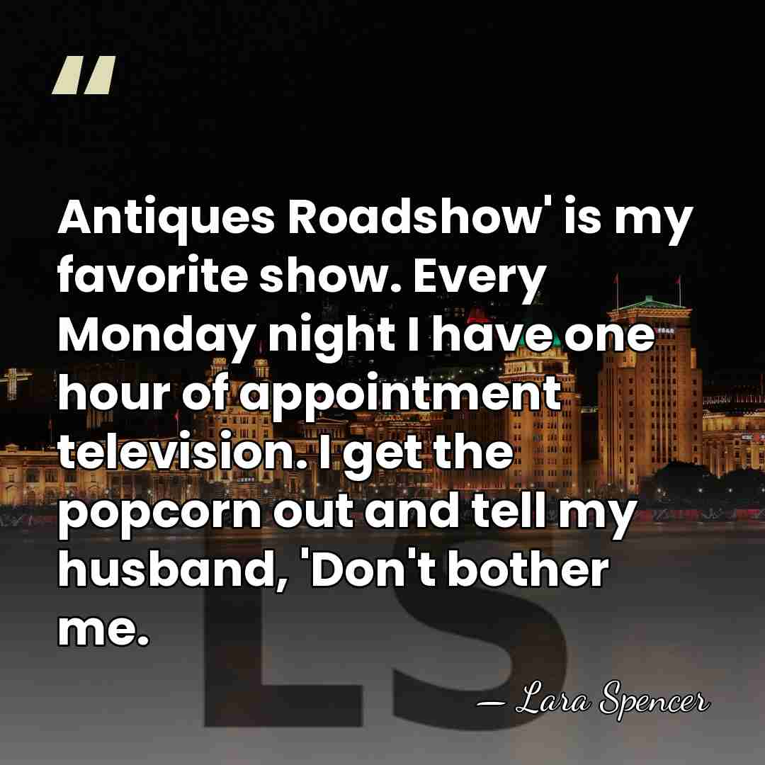 Antiques Roadshow' is my favorite show. Every Monday night I have one&hellip; - Lara Spencer