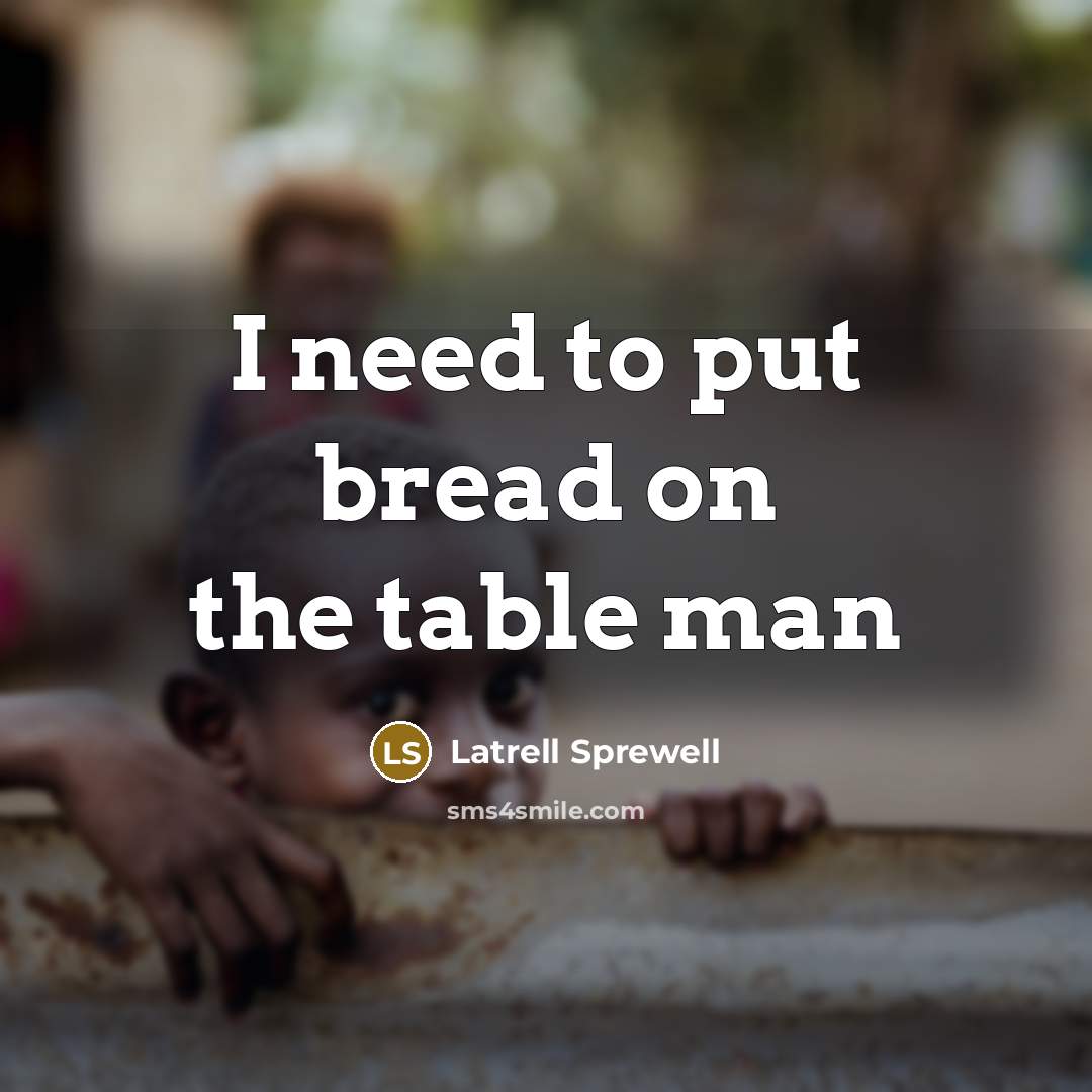“I need to put bread on the table man…” quote by Latrell Sprewell