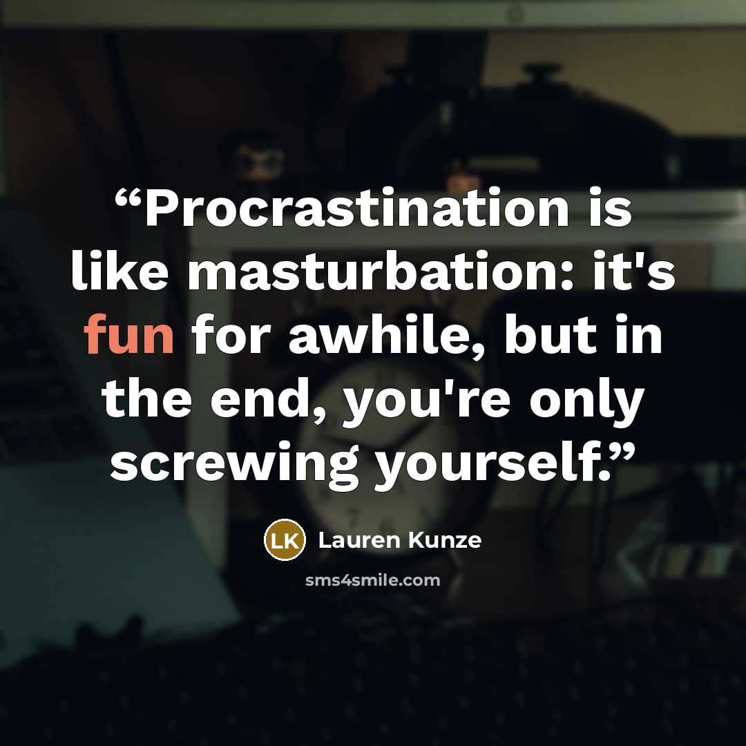 “Procrastination is like masturbation: it's fun for awhile, but in the end, you're only screwing yourself.” quote by Lauren Kunze