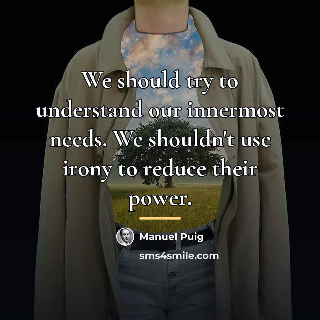 “We should try to understand our innermost needs. We shouldn't…” quote by Manuel Puig