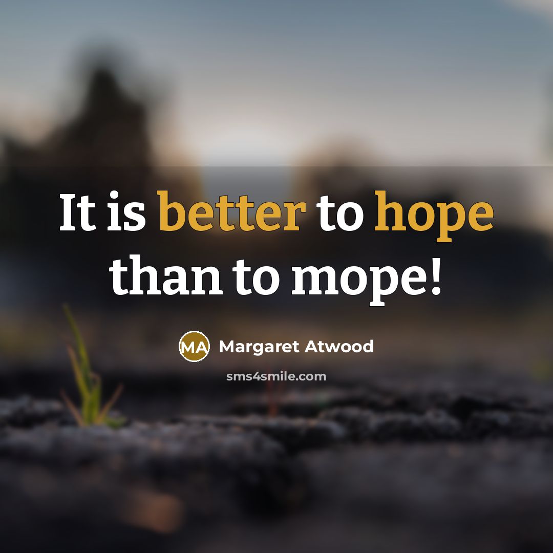 “It is better to hope than to mope!” quote by Margaret Atwood